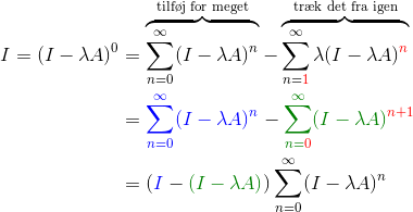\begin{align*} I = (I-\lambda A)^0 &= \overbrace{\sum_{n = 0}^\infty (I - \lambda A)^n}^{\text{tilf\o j for meget}} - \overbrace{\sum_{n = {\color{red}1}}^\infty \lambda (I-\lambda A)^{\color{red}n}}^{\text{tr\ae k det fra igen}}\\ &= {\color{blue}\sum_{n = 0} ^\infty (I-\lambda A)^n} - \color{DarkGreen}\sum_{n = {\color{red}0} }^\infty (I-\lambda A)^{{\color{red}n+1}} \\&= ({\color{blue}I}-{\color{DarkGreen}(I-\lambda A)}) \sum_{n = 0}^\infty (I-\lambda A)^n \end{align*}