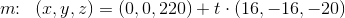m\! \! :\; \; (x,y,z)=(0,0,220)+t\cdot (16,-16,-20)
