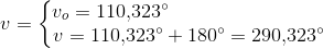 v=\left\{\begin{matrix} v_o=110{,}323^{\circ}\; \; \; \; \; \; \; \; \; \; \; \; \; \; \; \; \; \; \; \; \; \; \; \; \; \; \; \; \\ v=110{,}323^{\circ}+180^{\circ}=290{,}323^{\circ} \end{matrix}\right.