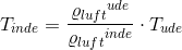 T_{inde}=\frac{{\varrho _{luft}}^{ude}}{{\varrho _{luft}}^{inde}}\cdot T_{ude}