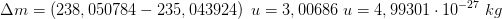 \Delta m=\left (238,050784-235,043924 \right )\; u=3,00686\; u=4,99301\cdot 10^{-27}\; kg