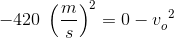 -420\; \left ( \frac{m}{s} \right ) ^2=0-v{_{o}^{\, \, \, 2}}