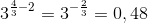 3^{\frac{4}{3}-2}=3^{-\frac{2}{3}}=0,48