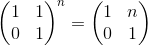 \begin{pmatrix} 1 &1 \\ 0& 1 \end{pmatrix}^{n}=\begin{pmatrix} 1 & n\\ 0 & 1 \end{pmatrix}