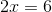 2x=6