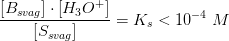 \frac{\left [B_{svag} \right ]\cdot \left [ H_3O^+ \right ]}{\left [ S_{svag} \right ]}=K_s<10^{-4}\; M