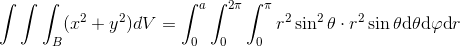 \int \int \int _{B}(x^{2}+y^{2})\textup{d}V=\int_{0}^{a}\int_{0}^{2\pi }\int_{0}^{\pi }r^{2}\sin ^{2}\theta \cdot r^{2}\sin \theta \textup{d}\theta \textup{d}\varphi \textup{d}r