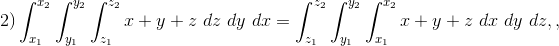 2) \int_{x_1}^{x_2} \int_{y_1}^{y_2} \int_{z_1}^{z_2} x + y +z \ dz\ dy \ dx = \int_{z_1}^{z_2} \int_{y_1}^{y_2} \int_{x_1}^{x_2} x + y +z \ dx\ dy \ dz ,,