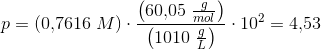 p=\left (0{,}7616\; M \right )\cdot \frac{\left (60{,}05\; \frac{g}{mol} \right )}{\left (1010\; \frac{g}{L} \right ) }\cdot 10^2=4{,}53