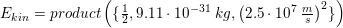 \small \small E_{kin}=product\left ( \{\tfrac{1}{2},9{.}11\cdot 10^{-31}\; kg,\left (2{.}5\cdot 10^7\;\tfrac{m}{s} \right )^2\} \right )