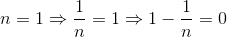 n=1\Rightarrow \frac{1}{n}=1\Rightarrow 1-\frac{1}{n}=0