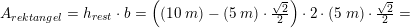 \small A_{rektangel}=h_{rest}\cdot b=\left ( (10\;m)-(5\;m)\cdot \tfrac{\sqrt{2}}{2} \right )\cdot 2\cdot (5\;m)\cdot \tfrac{\sqrt{2}}{2}=