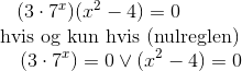 \quad(3\cdot 7^x)(x^2-4)=0\\ \text{ }\quad\ \text{hvis og kun hvis (nulreglen)}\\ \text{ }\quad\quad\ (3\cdot 7^x)=0\lor(x^2-4)=0