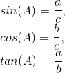 \\sin(A) =\frac{a}{c},\\ cos(A) = \frac{b}{c},\\ tan(A) = \frac{a}{b}