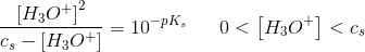 \frac{\left [ H_3O^+ \right ]^2}{c_s-\left [H_3O^+ \right ]}=10^{-pK_s}\; \; \; \; \; \; 0<\left [ H_3O^+ \right ]<c_s