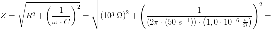 Z = \sqrt{R^2+\left ( \frac{1}{\omega \cdot C} \right )^2}=\sqrt{\left (10^3\; \Omega \right )^2+\left ( \frac{1}{\left ( 2\pi \cdot \left ( 50\; s^{-1} \right ) \right )\cdot \left (1,0\cdot 10^{-6}\; \frac{ s}{\Omega } \right )} \right )^2}=