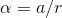 \alpha = a / r