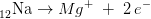 _{12}^{ }\textrm{Na}\rightarrow Mg^+\; +\; 2\, e^-