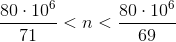 \frac{80\cdot10 ^{6}}{71}< n< \frac{80\cdot 10^{6}}{69}