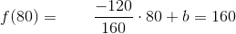 f(80)=\; \; \; \; \; \; \; \frac{-120}{160}\cdot 80+b=160