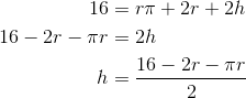 \begin{align*} 16 &=r\pi+2r+2h \\ 16-2r-\pi r&=2h \\ h&=\frac{16-2r-\pi r}{2} \end{align*}