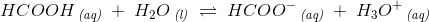 HCOOH\, _{\textit{(aq)}}\; +\; H_2O\, _{\textit{(l)}}\; \rightleftharpoons \; HCOO^-\, _{\textit{(aq)}}\; +\; H_3O^+\, _{\textit{(aq)}}