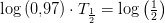 \log \left (0{,}97 \right )\cdot {T_{\frac{1}{2}}}=\log\left (\tfrac{1}{2} \right )