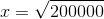 x=\sqrt{200000}