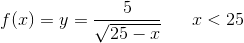 f(x)=y=\frac{5}{\sqrt{25-x}}\; \; \; \; \; \; x<25