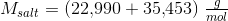 M_{salt}=(22{,}990+35{,}453)\; \tfrac{g}{mol}