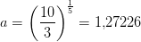 a=\left (\frac{10}{3} \right )^{\frac{1}{{5}}}=1{,}27226