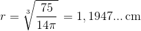r=\sqrt[3]{\frac{75}{14\pi }}\, =1,1947...\, \textup{cm}