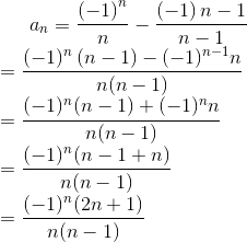 a_{n}=\frac{\left ( -1 \right )^{n}}{n}-\frac{\left ( -1 \right )n-1}{n-1}\\ =\frac{(-1)^{n}\left ( n-1 \right )-(-1)^{n-1}n}{n(n-1)}\\ =\frac{(-1)^{n}(n-1)+(-1)^{n}n}{n(n-1)}\\ =\frac{(-1)^{n}(n-1+n)}{n(n-1)}\\ =\frac{(-1)^{n}(2n+1)}{n(n-1)}