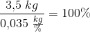 \frac{3{,}5\; kg}{0{,}035\; \frac{kg}{\%}}=100\%