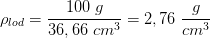 \rho _{lod}=\frac{100\; g}{36,66\; cm^3}=2,76\; \frac{g}{cm^3}