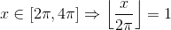 x \in [2\pi,4\pi] \Rightarrow \left \lfloor \frac{x}{2\pi}\right \rfloor = 1