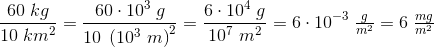 \frac{60\;kg}{10\;km^2}=\frac{60\cdot 10^3\;g}{10\;\left ( 10^3\;m \right )^2}=\frac{6\cdot 10^4\;g}{10^7\;m^2}=6\cdot 10^{-3}\;\tfrac{g}{m^2}=6\;\tfrac{mg}{m^2}