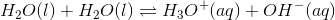 H_2O(l)+H_2O(l)\rightleftharpoons H_3O^+(aq)+OH^-(aq)