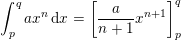 \small \small\int _p^q ax^n\, \mathrm{d}x=\left [\frac{a}{n+1}x^{n+1} \right ]_p^q