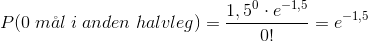 P(0\; m\aa l\;i\;anden\;halvleg)=\frac{1,5^{0}\cdot e^{-1,5}}{0!}=e^{-1,5}