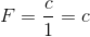 F=\frac{c}{1}=c