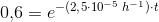 0{,}6=e^{-(2{,}5\cdot 10^{-5}\; h^{-1})\cdot t}