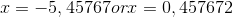 x=-5,45767 or x=0,457672
