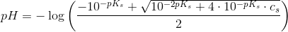 pH=-\log\left (\frac{ -10^{-pK_s}+\sqrt{10^{-2pK_s}+4\cdot 10^{-pK_s}\cdot c_s}}{2} \right )