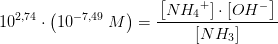 10^{2,74}\cdot \left (10^{-7,49}\; M \right )=\frac{\left \left [N{H_{4}}^{+}]\cdot [ OH^- \right ]}{\left [ NH_3 \right ]}