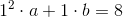 1^2\cdot a+1\cdot b=8