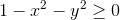 1-x^2-y^2 \geq 0