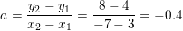 \small a=\frac{y_2-y_1}{x_2-x_1}=\frac{8-4}{-7-3}=-0{.}4