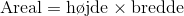 \text{Areal} = \text{h\o jde} \times \text{bredde}
