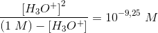 \frac{\left [ H_3O^+ \right ]^2}{(1\; M)-\left [ H_3O^+ \right ]}=10^{-9{,}25}\; M